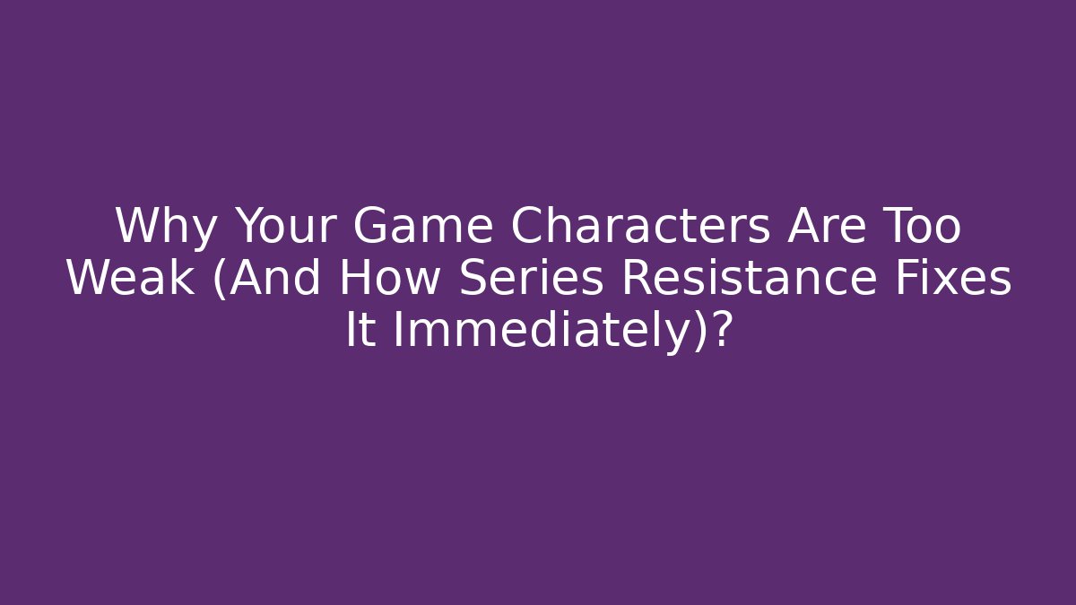 Why Your Game Characters Are Too Weak (And How Series Resistance Fixes It Immediately)?