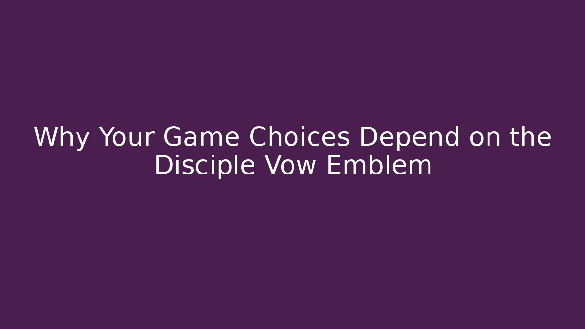 Why Your Game Choices Depend on the Disciple Vow Emblem