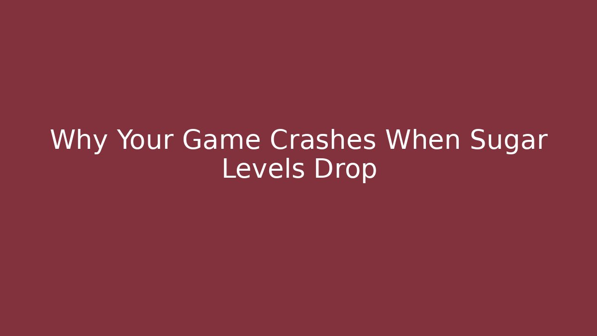 Why Your Game Crashes When Sugar Levels Drop