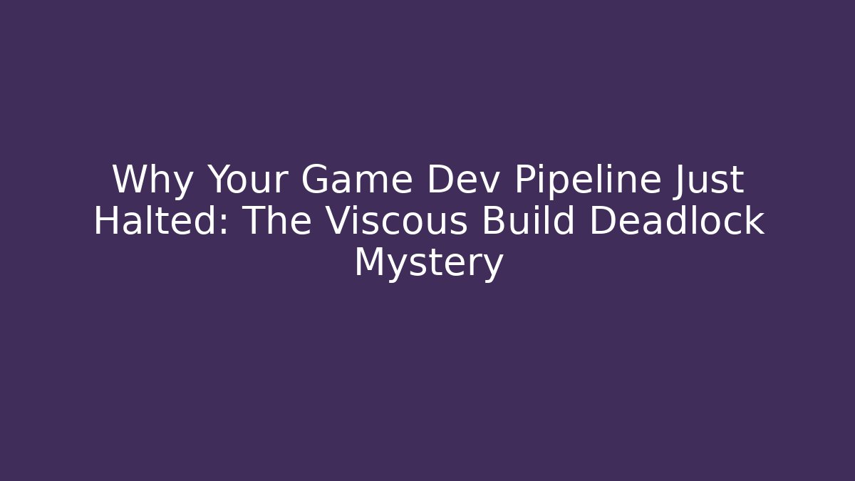 Why Your Game Dev Pipeline Just Halted: The Viscous Build Deadlock Mystery
