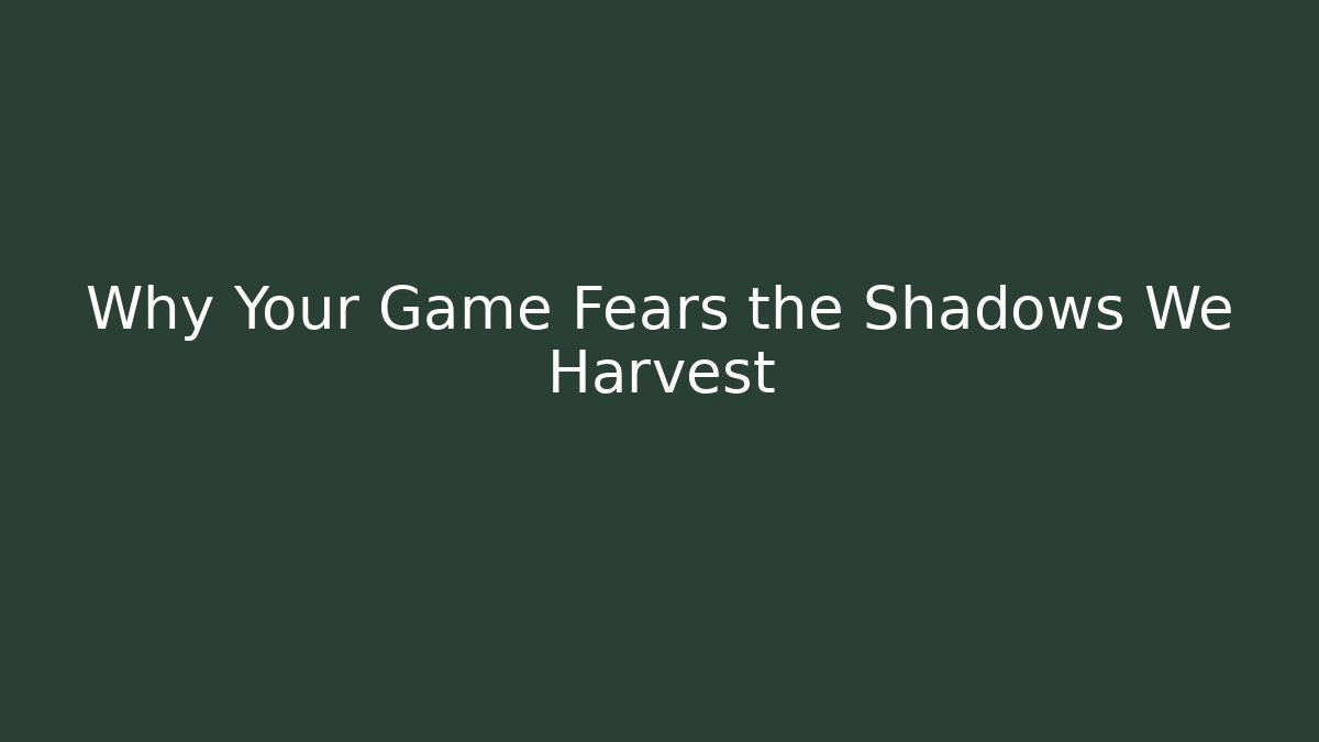 Why Your Game Fears the Shadows We Harvest
