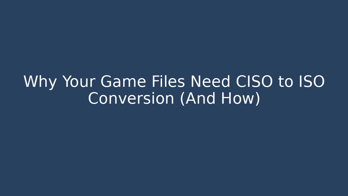 Why Your Game Files Need CISO to ISO Conversion (And How) - Critter Realm