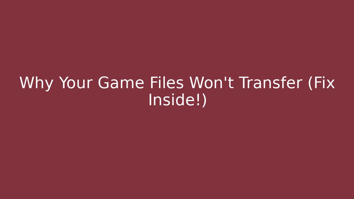 Why Your Game Files Won't Transfer (Fix Inside!)