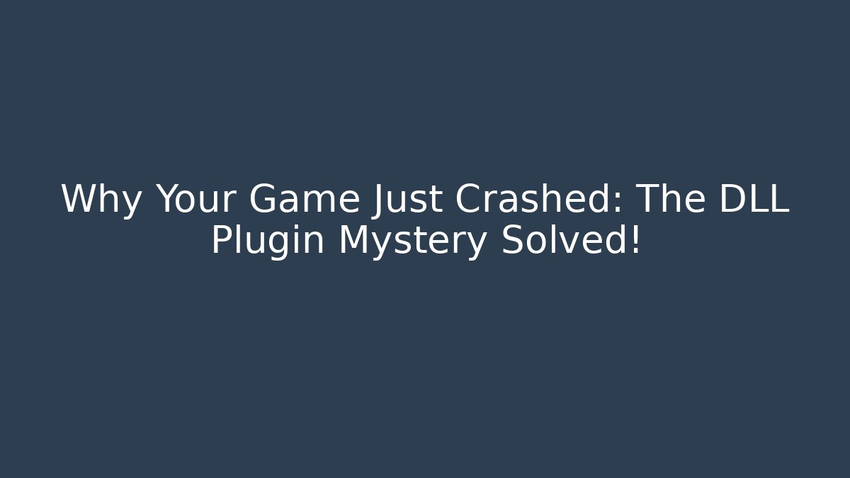 Why Your Game Just Crashed: The DLL Plugin Mystery Solved!
