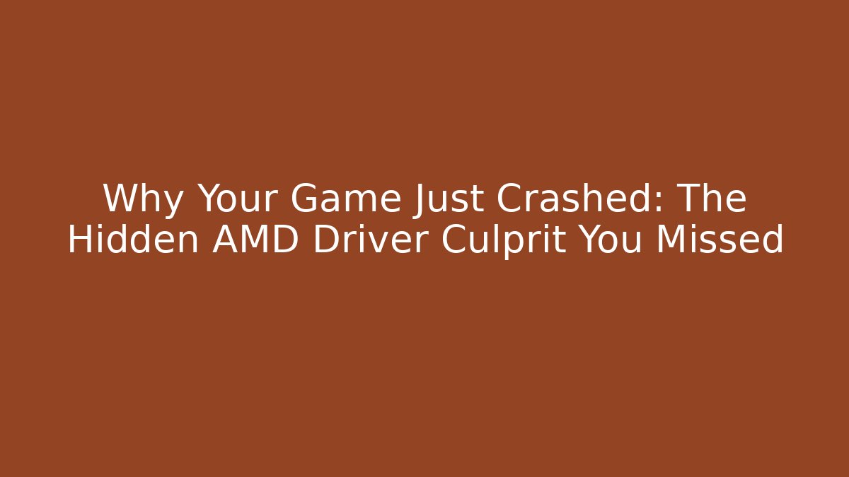 Why Your Game Just Crashed: The Hidden AMD Driver Culprit You Missed