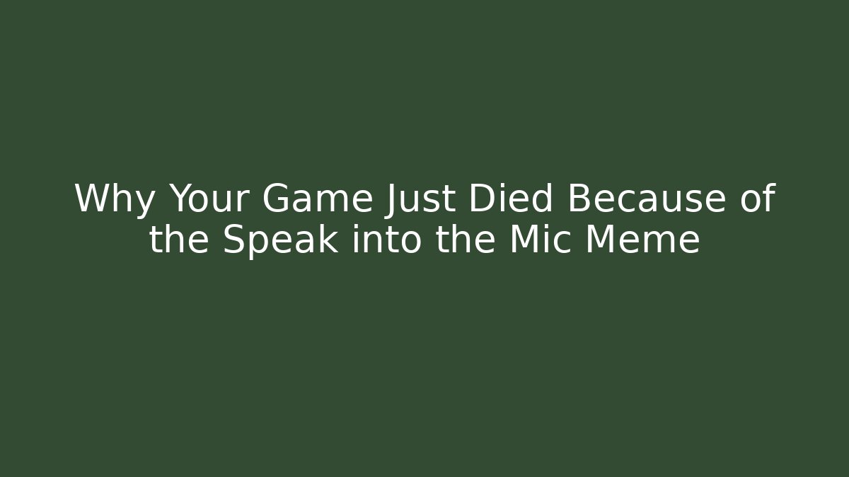 Why Your Game Just Died Because of the Speak into the Mic Meme