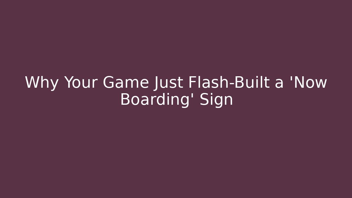 Why Your Game Just Flash-Built a 'Now Boarding' Sign