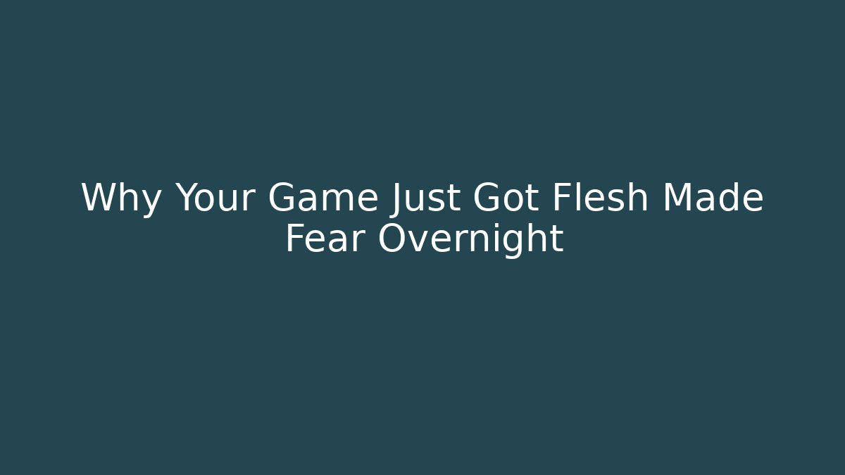 Why Your Game Just Got Flesh Made Fear Overnight