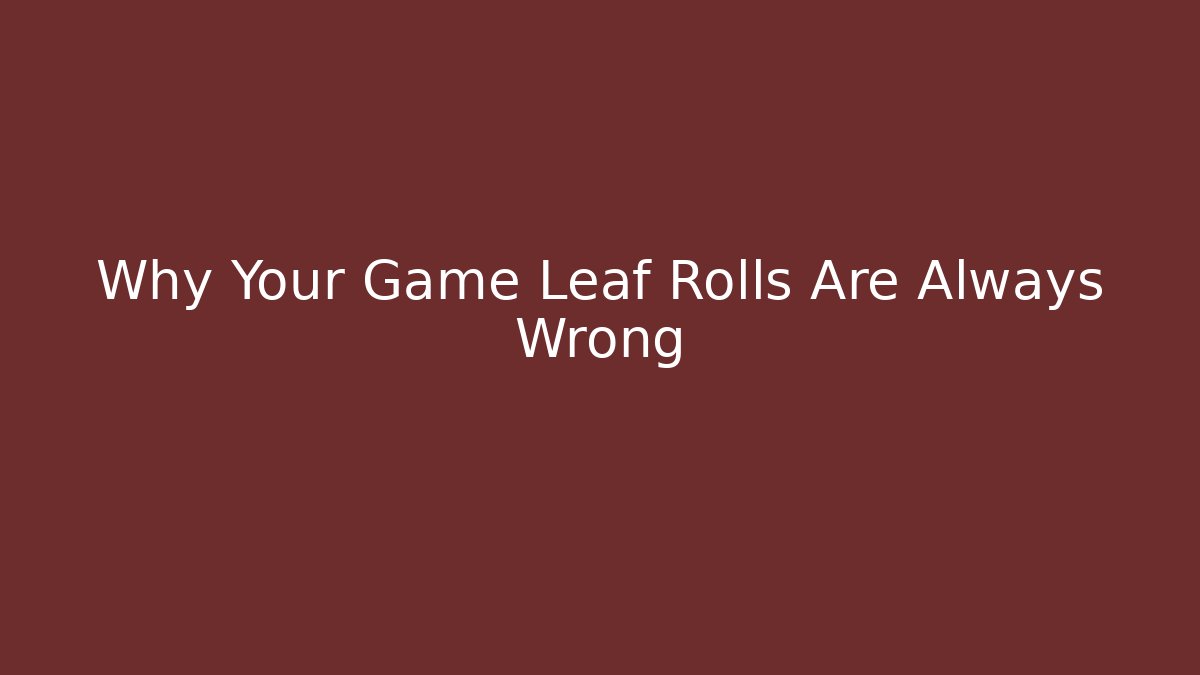 Why Your Game Leaf Rolls Are Always Wrong