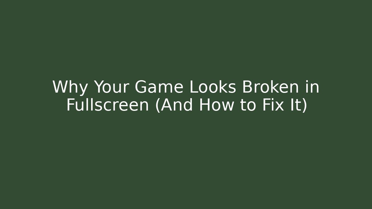 Why Your Game Looks Broken in Fullscreen (And How to Fix It)