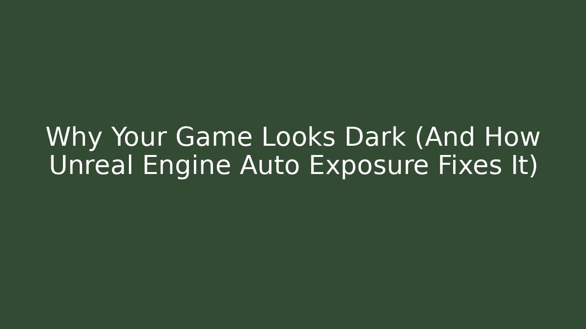 Why Your Game Looks Dark (And How Unreal Engine Auto Exposure Fixes It)