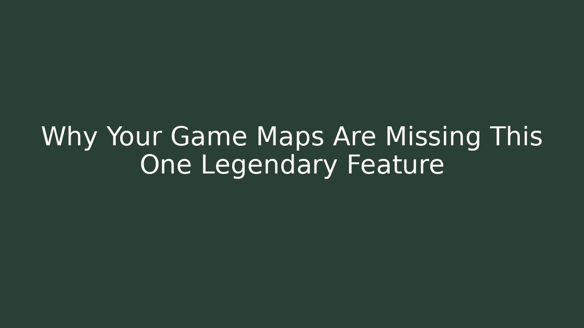 Why Your Game Maps Are Missing This One Legendary Feature