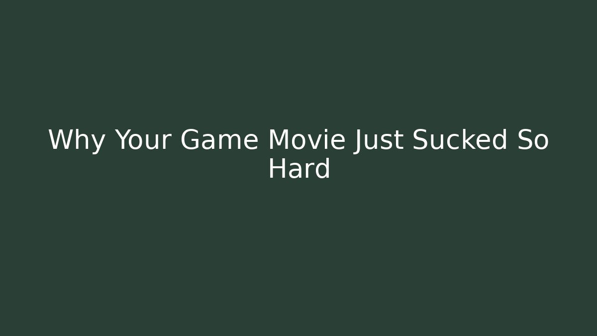 Why Your Game Movie Just Sucked So Hard