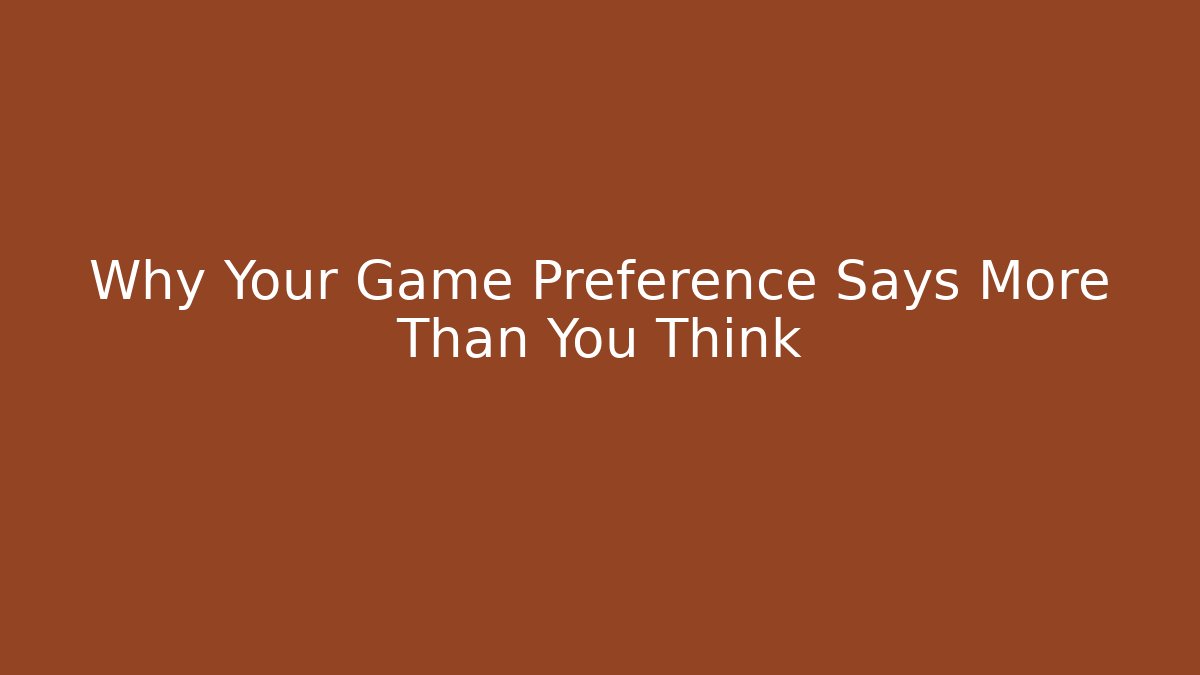 Why Your Game Preference Says More Than You Think