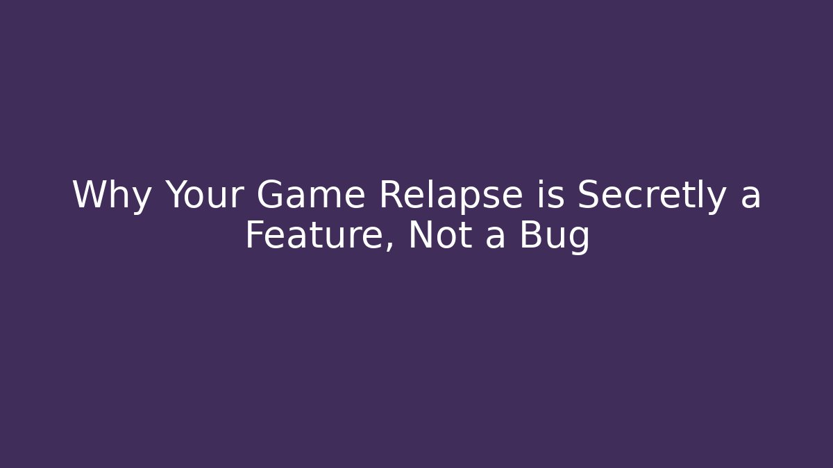 Why Your Game Relapse is Secretly a Feature, Not a Bug