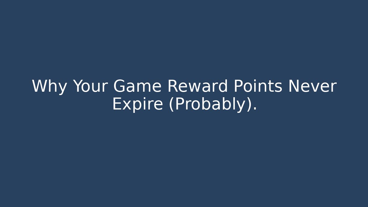 Why Your Game Reward Points Never Expire (Probably).