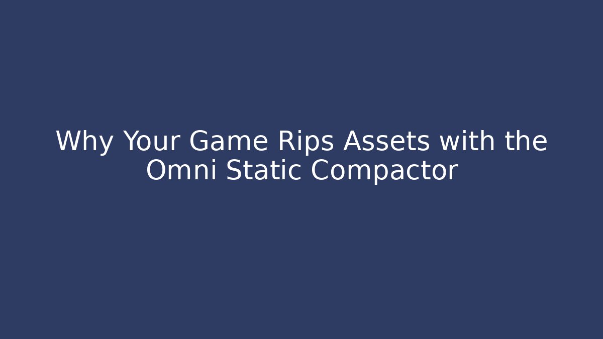 Why Your Game Rips Assets with the Omni Static Compactor