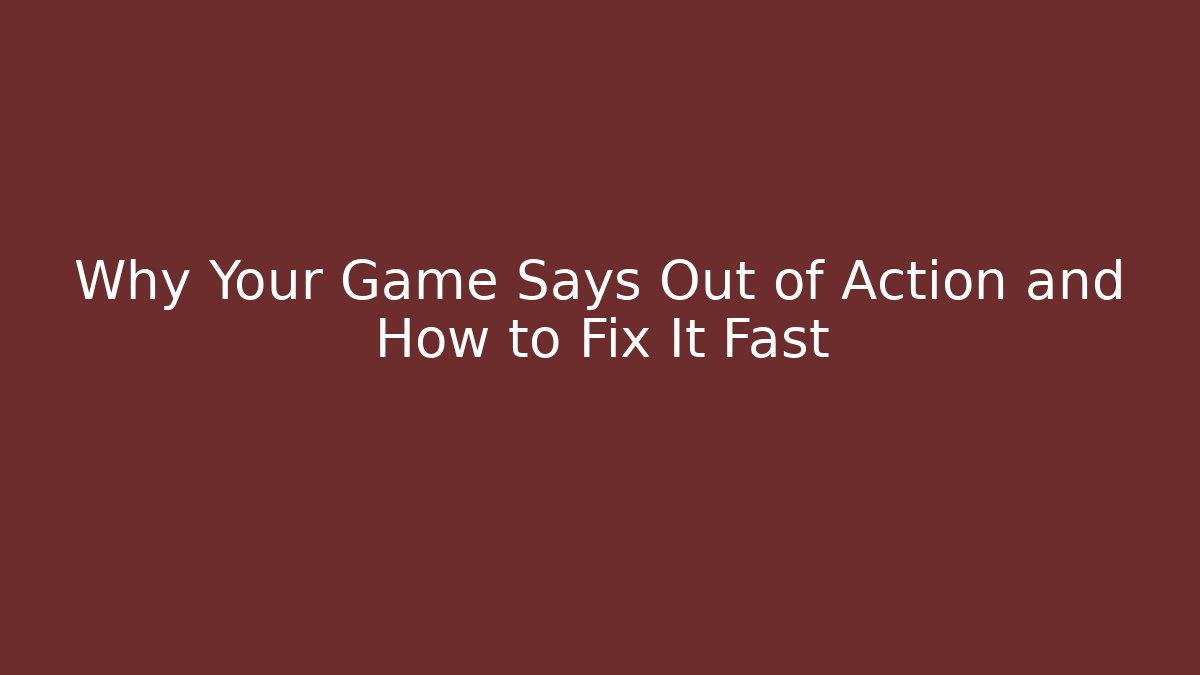 Why Your Game Says Out of Action and How to Fix It Fast