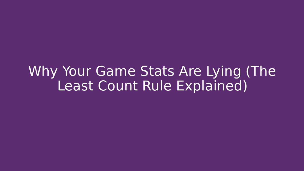 Why Your Game Stats Are Lying (The Least Count Rule Explained)