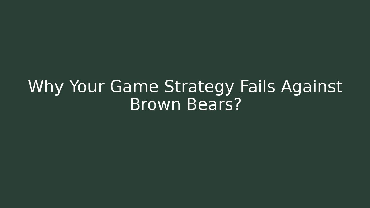Why Your Game Strategy Fails Against Brown Bears?
