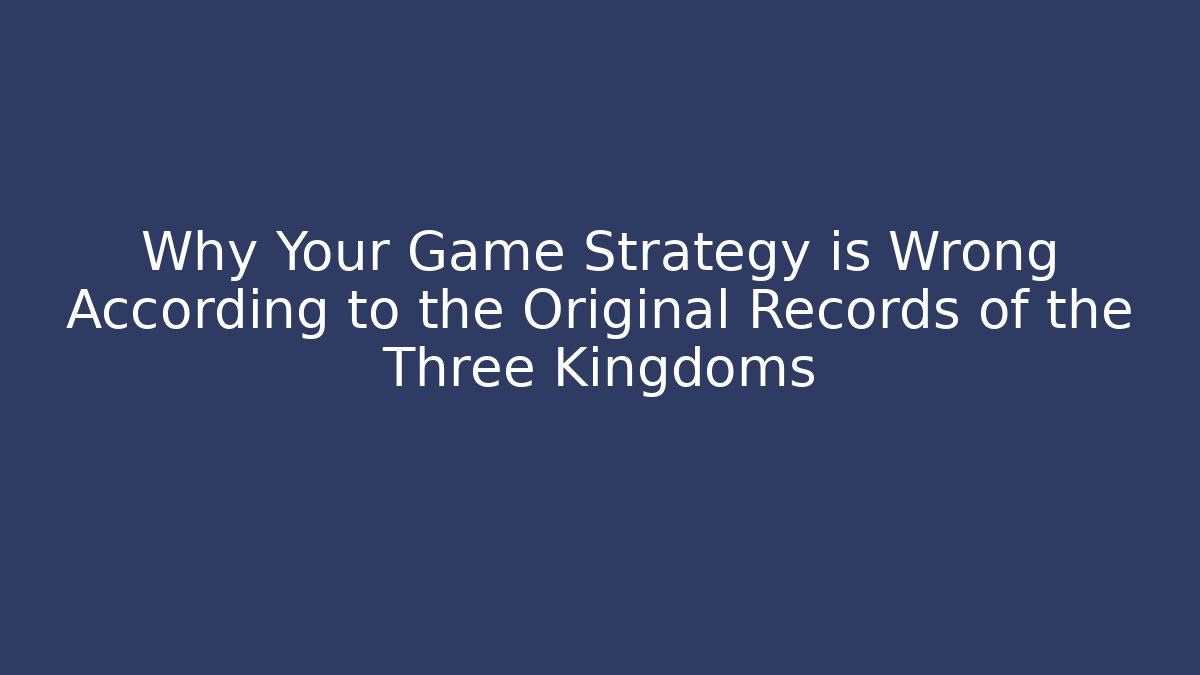 Why Your Game Strategy is Wrong According to the Original Records of the Three Kingdoms