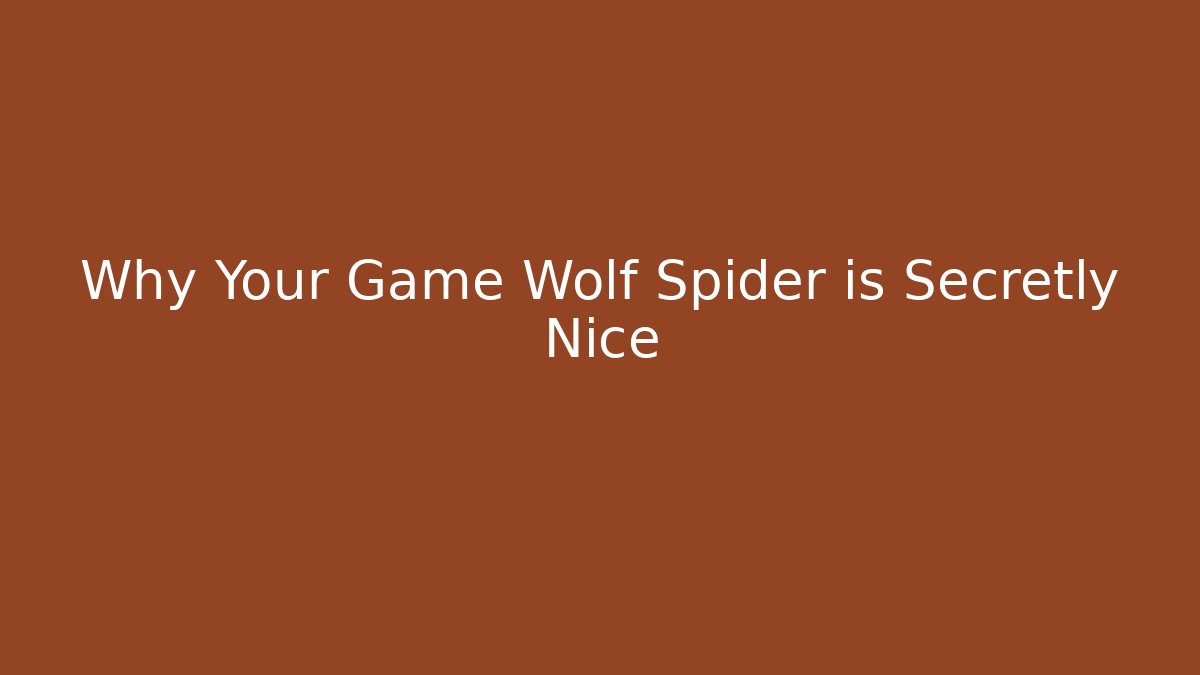 Why Your Game Wolf Spider is Secretly Nice