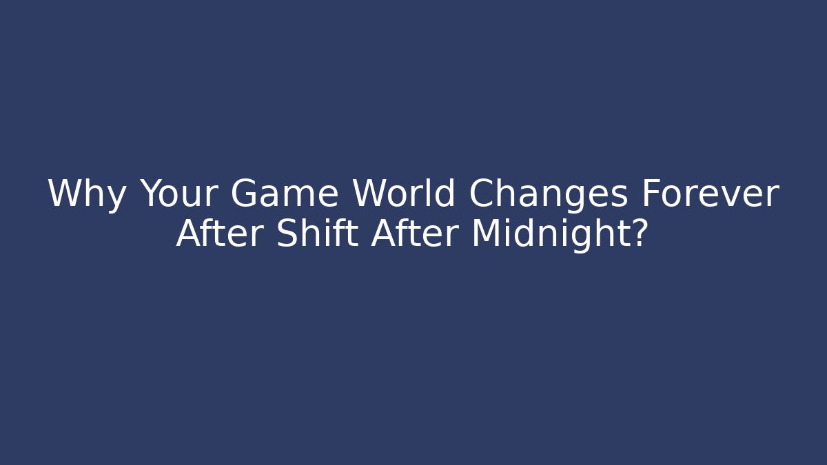 Why Your Game World Changes Forever After Shift After Midnight?