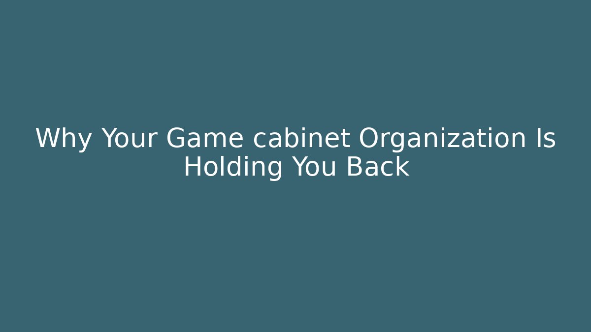 Why Your Game cabinet Organization Is Holding You Back