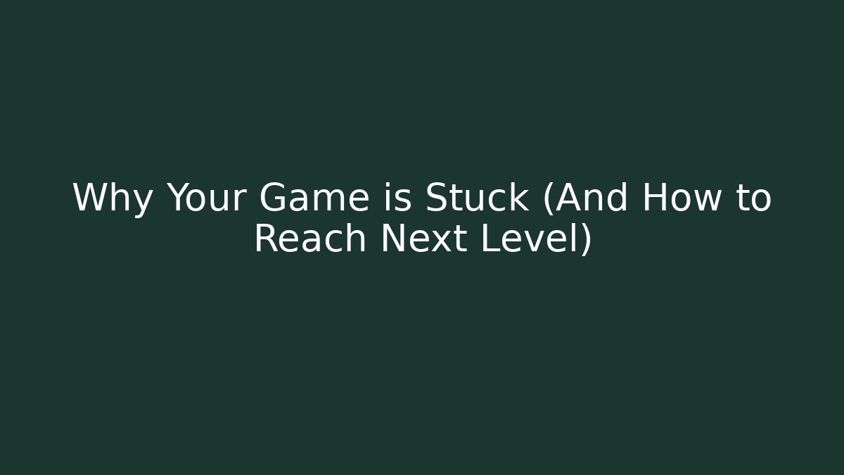 Why Your Game is Stuck (And How to Reach Next Level)