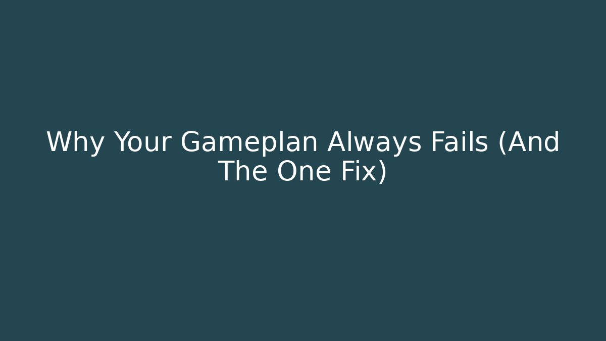 Why Your Gameplan Always Fails (And The One Fix)