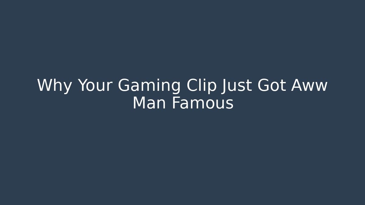 Why Your Gaming Clip Just Got Aww Man Famous
