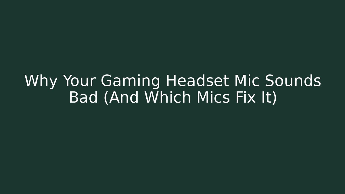 Why Your Gaming Headset Mic Sounds Bad (And Which Mics Fix It)