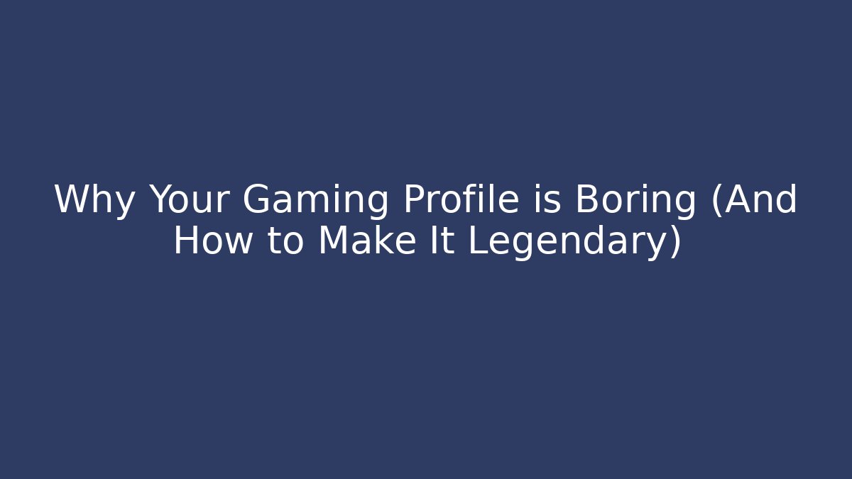 Why Your Gaming Profile is Boring (And How to Make It Legendary)