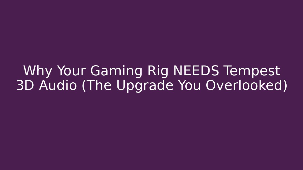 Why Your Gaming Rig NEEDS Tempest 3D Audio (The Upgrade You Overlooked)