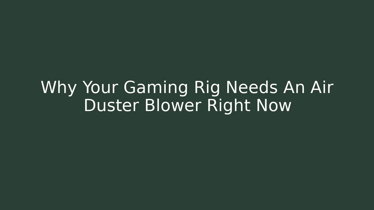 Why Your Gaming Rig Needs An Air Duster Blower Right Now - Critter Realm