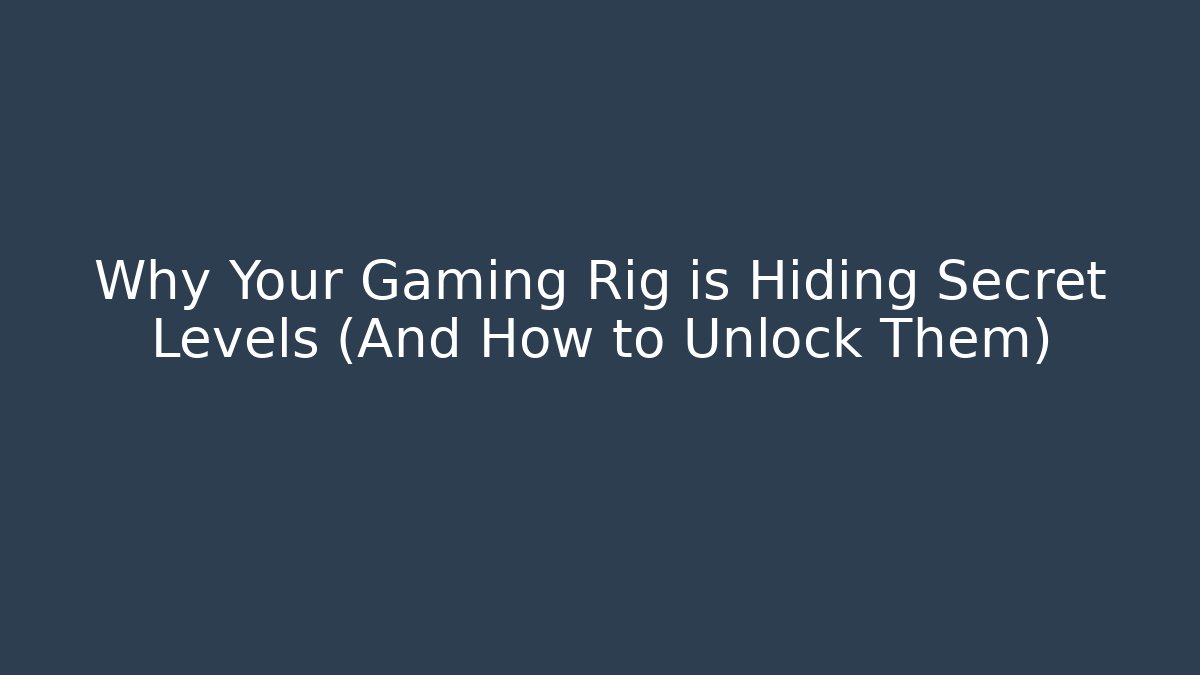 Why Your Gaming Rig is Hiding Secret Levels (And How to Unlock Them) - Critter Realm
