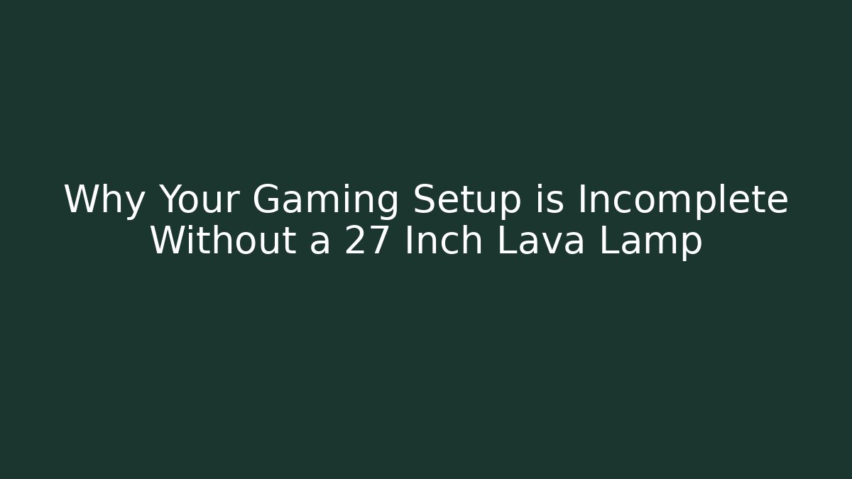 Why Your Gaming Setup is Incomplete Without a 27 Inch Lava Lamp