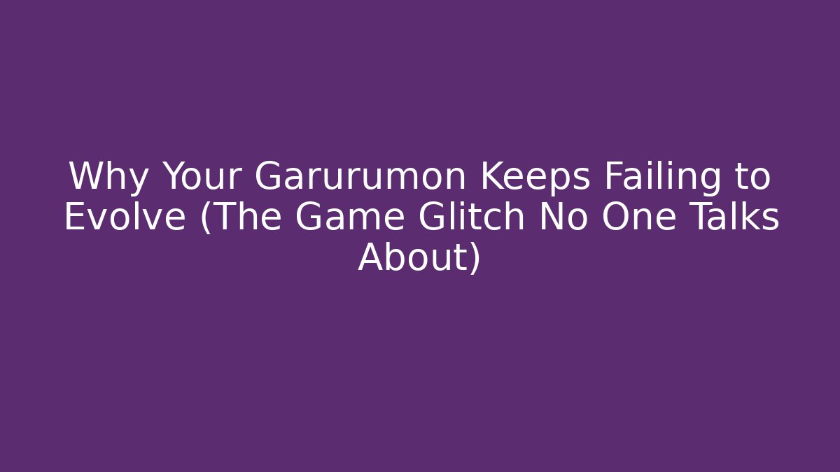 Why Your Garurumon Keeps Failing to Evolve (The Game Glitch No One Talks About)