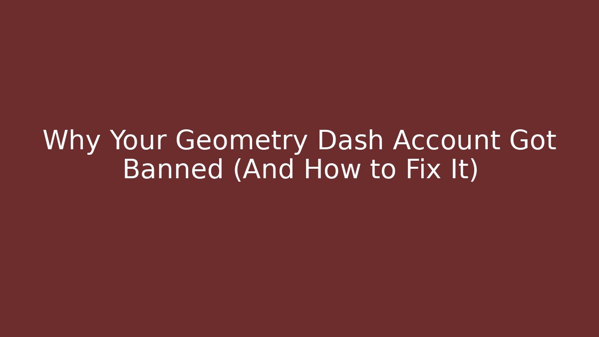 Why Your Geometry Dash Account Got Banned (And How to Fix It)