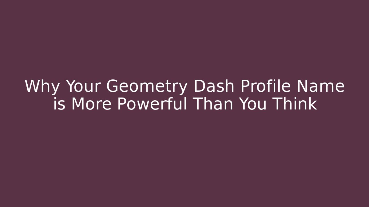 Why Your Geometry Dash Profile Name is More Powerful Than You Think