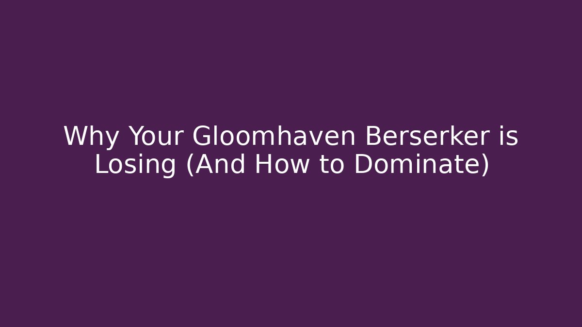Why Your Gloomhaven Berserker is Losing (And How to Dominate) - Critter Realm