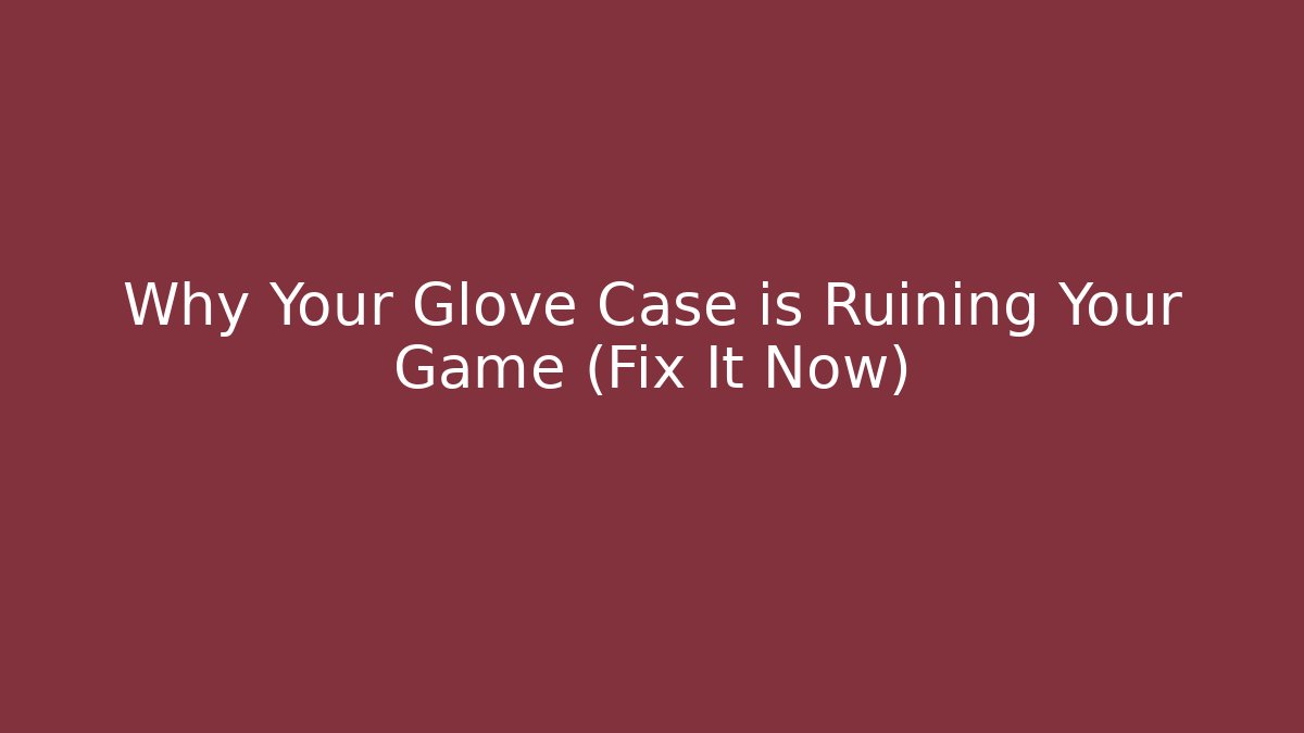 Why Your Glove Case is Ruining Your Game (Fix It Now)