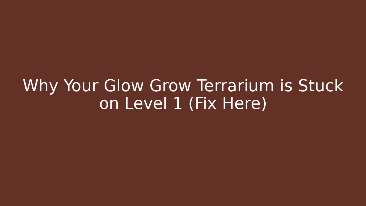 Why Your Glow Grow Terrarium is Stuck on Level 1 (Fix Here)