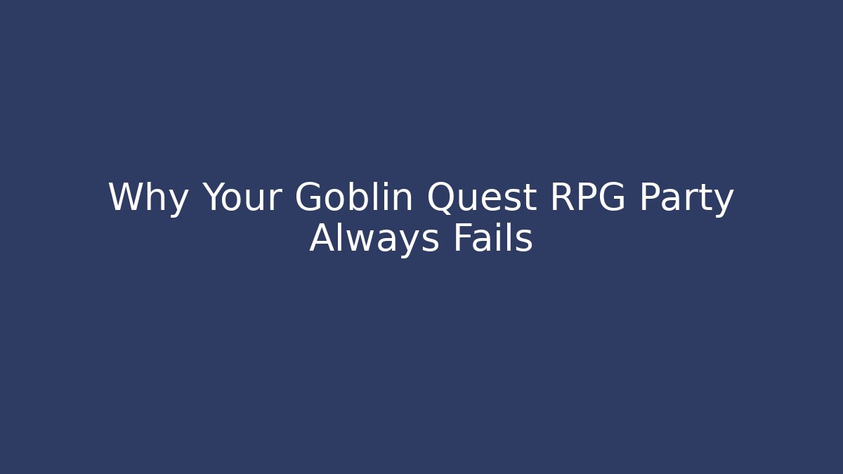 Why Your Goblin Quest RPG Party Always Fails - Critter Realm