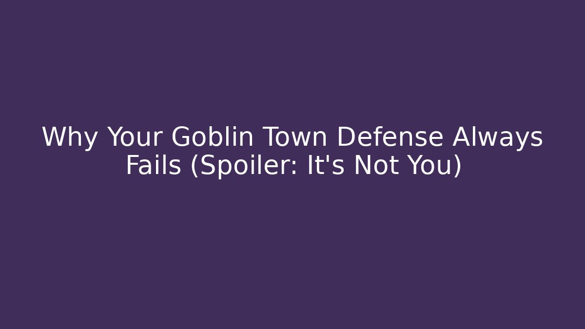 Why Your Goblin Town Defense Always Fails (Spoiler: It's Not You)