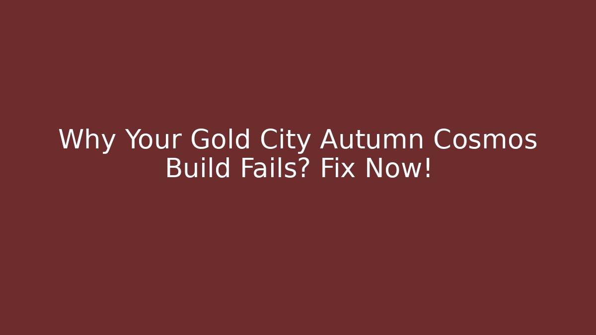 Why Your Gold City Autumn Cosmos Build Fails? Fix Now!