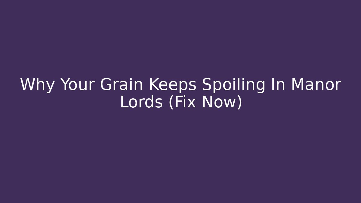 Why Your Grain Keeps Spoiling In Manor Lords (Fix Now)