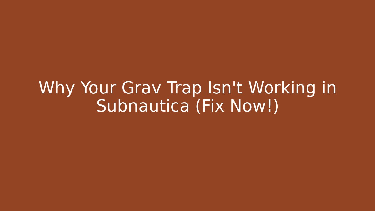 Why Your Grav Trap Isn't Working in Subnautica (Fix Now!)
