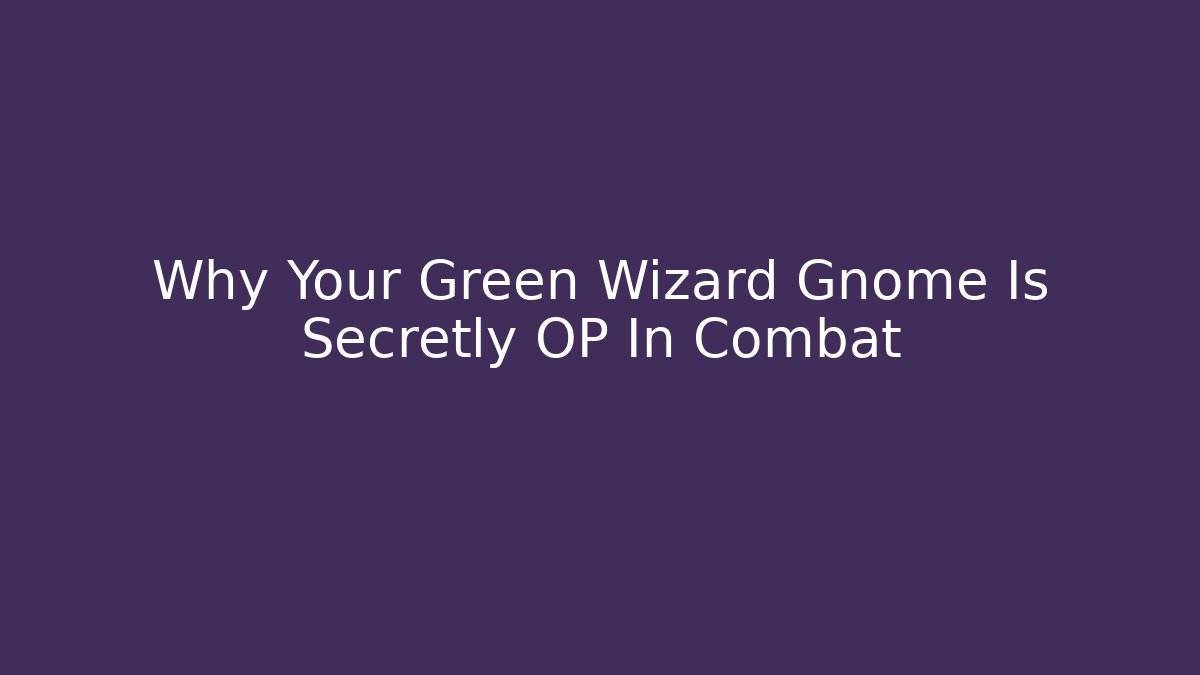 Why Your Green Wizard Gnome Is Secretly OP In Combat