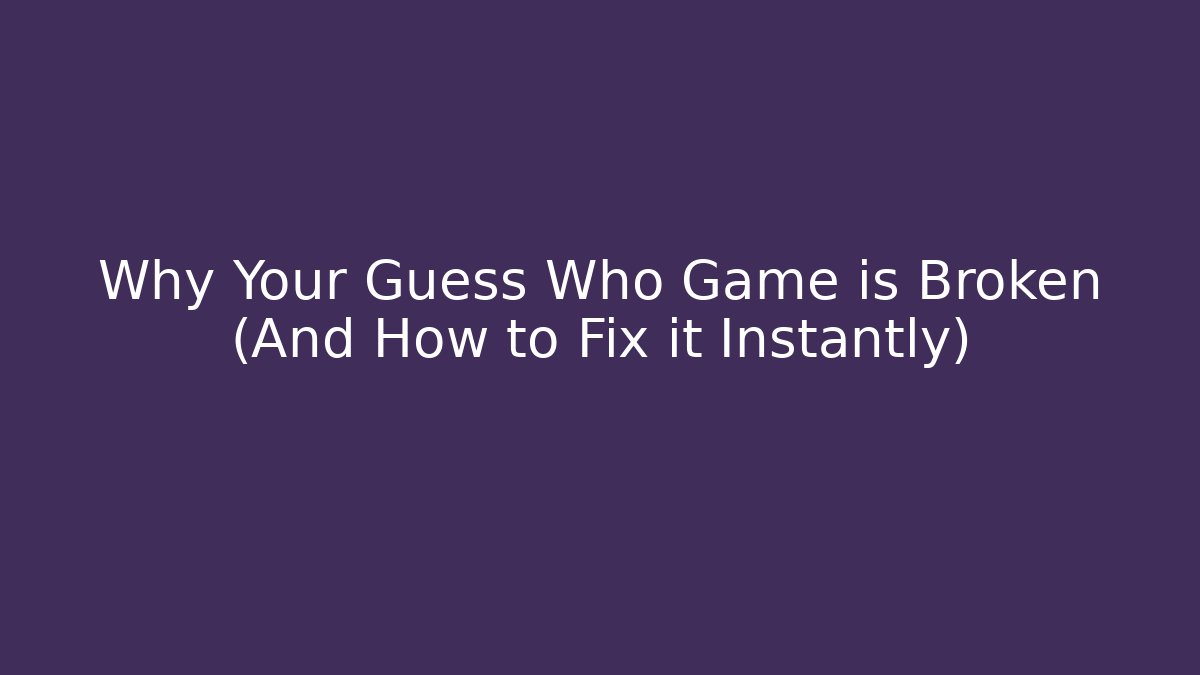 Why Your Guess Who Game is Broken (And How to Fix it Instantly)